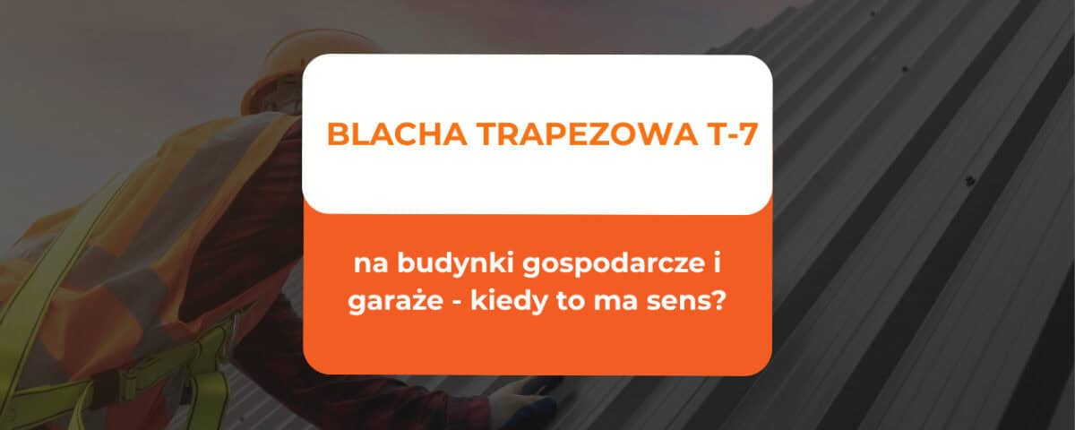 Blacha trapezowa T-7 na budynki gospodarcze i garaże - kiedy to ma sens? 6 blacha trapezowa t-7