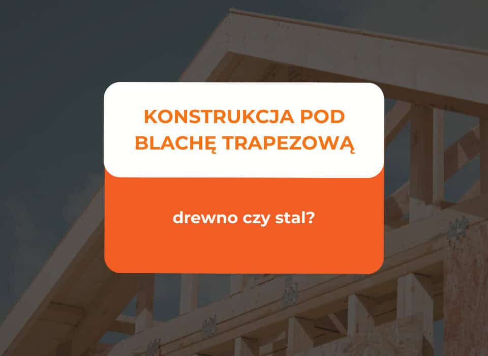 Konstrukcja pod blachę trapezową - drewno czy stal? 7 blachę trapezową