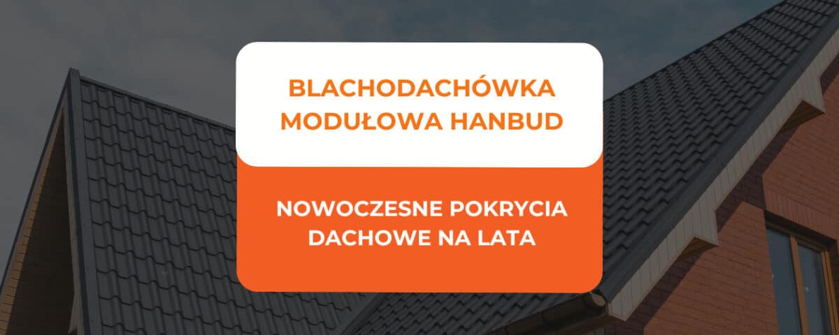 Blachodachówka modułowa Hanbud - nowoczesne pokrycie dachowe dla wymagających 4 blachodachówka modułowa Hanbud