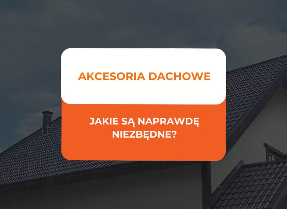 Jakie akcesoria dachowe są naprawdę niezbędne? 8 elementów, o których inwestorzy często zapominają 10 akcesoria dachowe