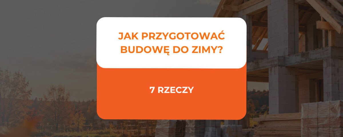 Jak przygotować budowę do zimy? 7 rzeczy, które warto zrobić przed pierwszymi mrozami 4 jak przygotować budowę do zimy