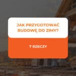 Jak przygotować budowę do zimy? 7 rzeczy, które warto zrobić przed pierwszymi mrozami 3 jak przygotować budowę do zimy