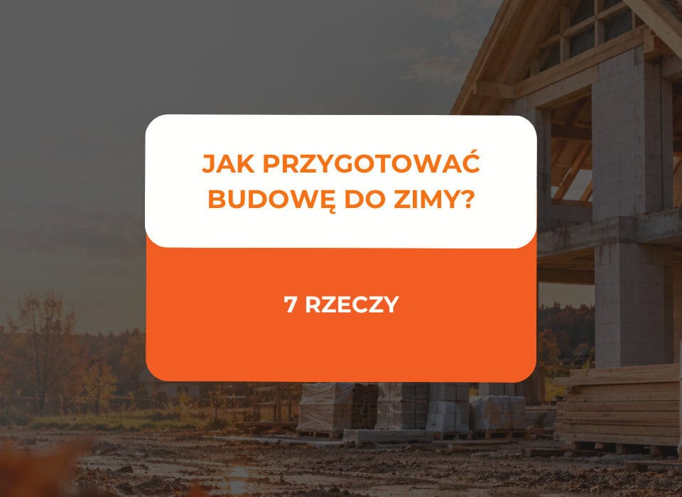Jak przygotować budowę do zimy? 7 rzeczy, które warto zrobić przed pierwszymi mrozami 7 jak przygotować budowę do zimy